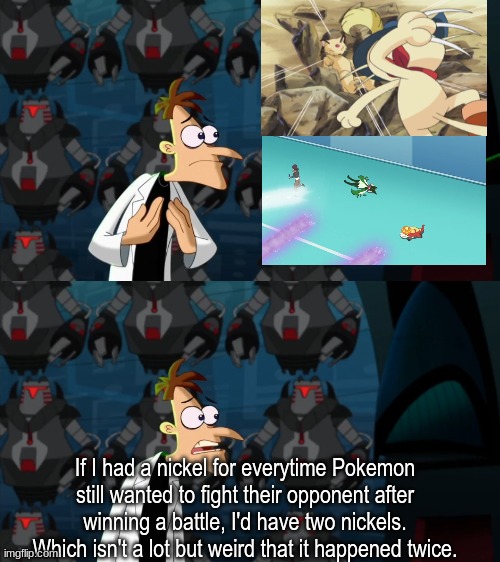 Deadly business | If I had a nickel for everytime Pokemon still wanted to fight their opponent after winning a battle, I'd have two nickels. Which isn't a lot but weird that it happened twice. | image tagged in if i had a nickel for everytime,pokemon,memes,funny,anime | made w/ Imgflip meme maker