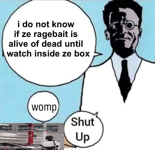 stream mood but bad | i do not know if ze ragebait is alive of dead until i watch inside ze box; womp | image tagged in schrodinger box | made w/ Imgflip meme maker