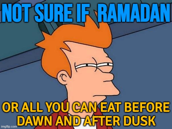 Not Sure If Ramadan; Or All You Can Eat Before Dawn And After Dusk | NOT SURE IF  RAMADAN; OR ALL YOU CAN EAT BEFORE
DAWN AND AFTER DUSK | image tagged in skeptical fry,ramadan,radical islam,fasting,food memes,anti-religion | made w/ Imgflip meme maker