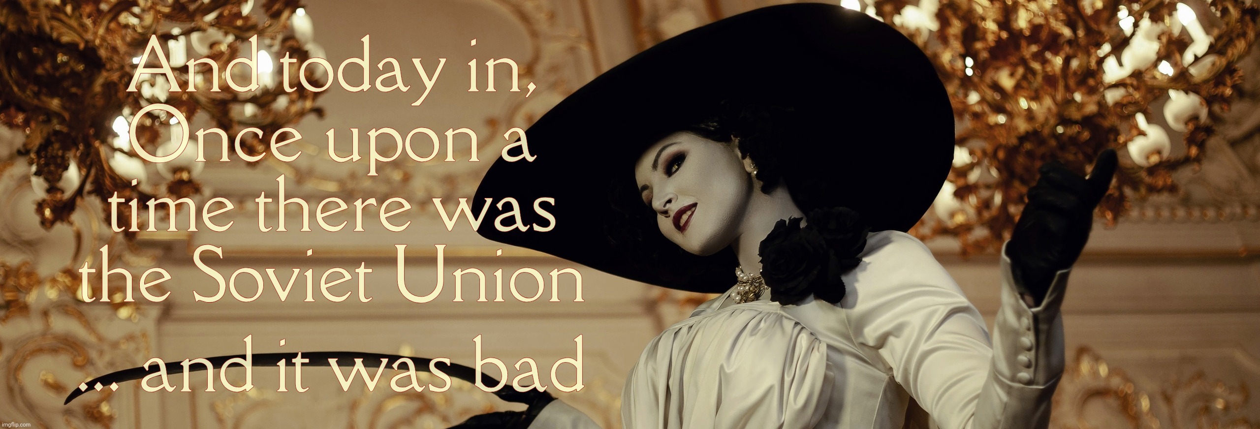 Lady Dimitrescu | And today in,
Once upon a time there was the Soviet Union ... and it was bad | image tagged in lady dimitrescu | made w/ Imgflip meme maker