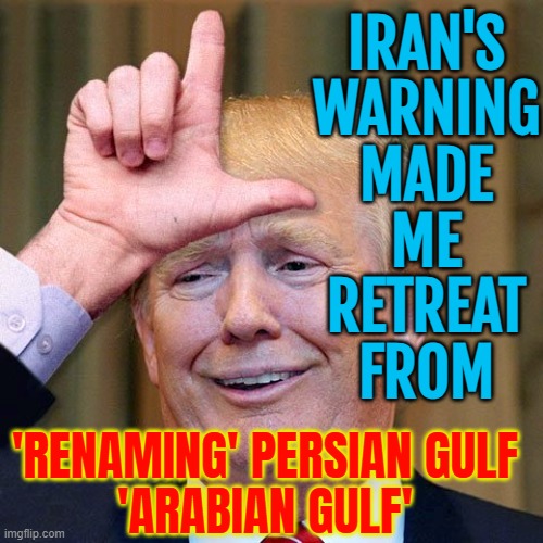 Iranian Backlash Over ‘Arabian Gulf’ | IRAN'S
WARNING
MADE
ME
RETREAT
FROM; 'RENAMING' PERSIAN GULF
'ARABIAN GULF' | image tagged in trump loser,donald trump,iranian,middle east,donald trump small brain,history | made w/ Imgflip meme maker