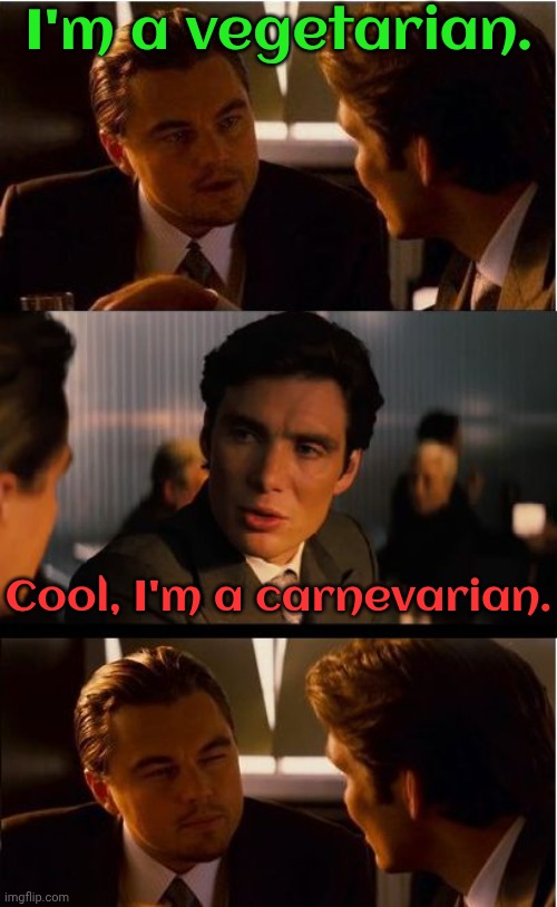 What's wrong? | I'm a vegetarian. Cool, I'm a carnevarian. | image tagged in inceptionn,equality,diet,eating,food fight,double standard | made w/ Imgflip meme maker