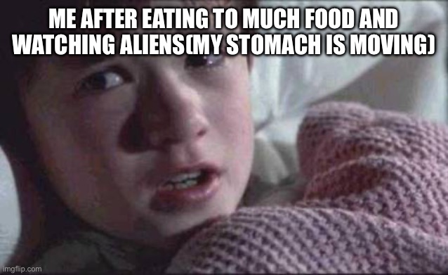 I See Dead People | ME AFTER EATING TO MUCH FOOD AND WATCHING ALIENS(MY STOMACH IS MOVING) | image tagged in memes,i see dead people | made w/ Imgflip meme maker