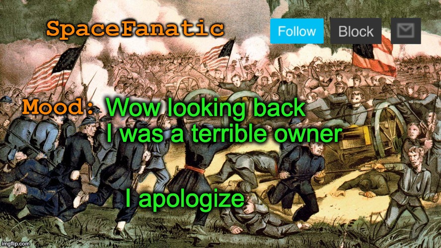 SpaceFanatic’s Civil War Announcement Template | Wow looking back I was a terrible owner; I apologize | image tagged in spacefanatic s civil war announcement template | made w/ Imgflip meme maker