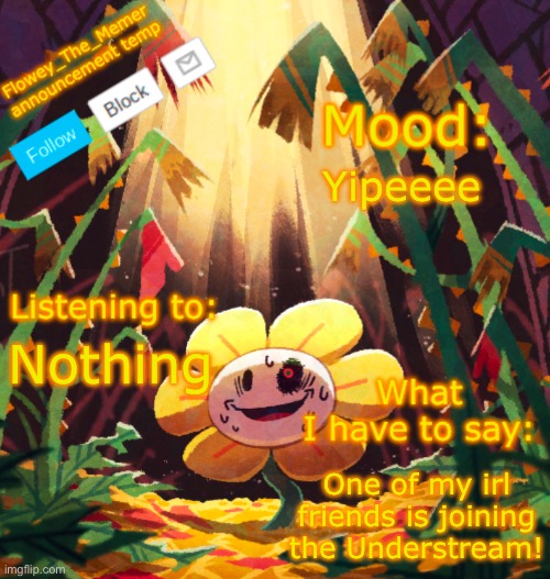 Flowey_The_Memer announcement template | Yipeeee; Nothing; One of my irl friends is joining the Understream! | image tagged in flowey_the_memer announcement template | made w/ Imgflip meme maker