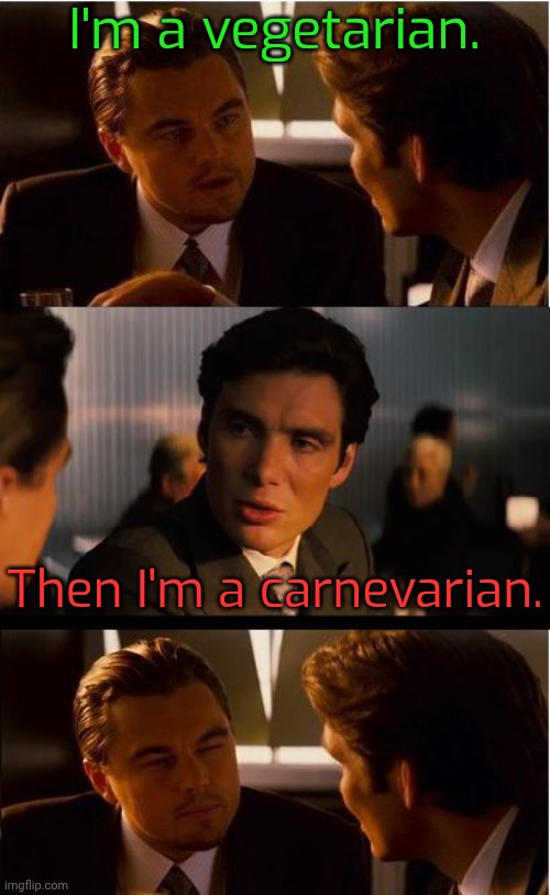 What did I say? | I'm a vegetarian. Then I'm a carnevarian. | image tagged in inception,double standard,eating,food for thought,equal rights,diets | made w/ Imgflip meme maker