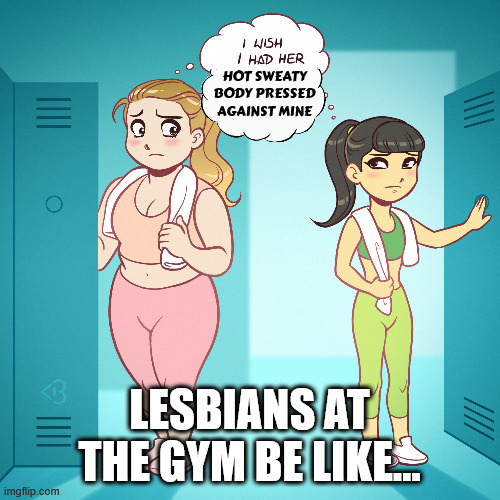 HOT SWEATY BODY PRESSED AGAINST MINE LESBIANS AT THE GYM BE LIKE... | made w/ Imgflip meme maker