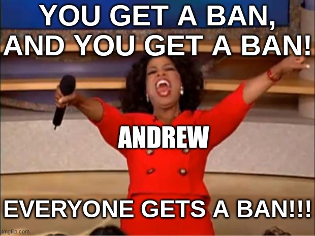 Oprah You Get A | YOU GET A BAN, AND YOU GET A BAN! ANDREW; EVERYONE GETS A BAN!!! | image tagged in memes,oprah you get a | made w/ Imgflip meme maker