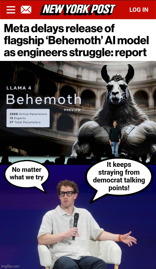 It keeps
straying from
democrat talking
points! No matter
what we try | image tagged in meta,memes,behemoth,artificial intelligence,democrats,talking points | made w/ Imgflip meme maker
