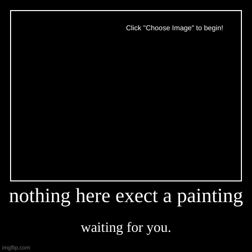 whatever..... | nothing here exect a painting | waiting for you. | image tagged in funny,demotivationals | made w/ Imgflip demotivational maker
