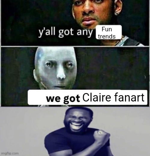 yall got any | Fun trends; Claire fanart | image tagged in yall got any | made w/ Imgflip meme maker
