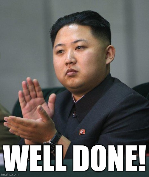 Kim Jong Un | WELL DONE! | image tagged in kim jong un | made w/ Imgflip meme maker