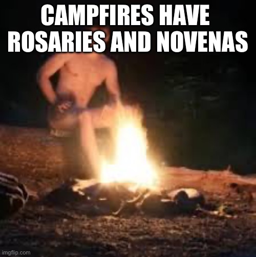 Campfires | CAMPFIRES HAVE 
ROSARIES AND NOVENAS | image tagged in summer vacation,sumer camp | made w/ Imgflip meme maker