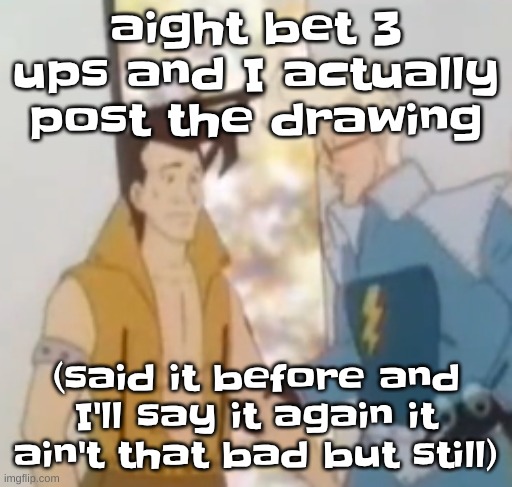 he-man ahh | aight bet 3 ups and I actually post the drawing; (said it before and I'll say it again it ain't that bad but still) | image tagged in he-man ahh | made w/ Imgflip meme maker