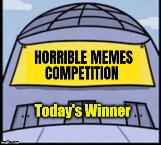 Horrible memes | Today's Winner | image tagged in horrible memes | made w/ Imgflip meme maker