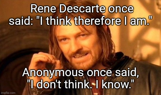 Knowledge is Current | Rene Descarte once said: "I think therefore I am."; Anonymous once said, "I don't think. I know." | image tagged in memes,one does not simply,current is power | made w/ Imgflip meme maker