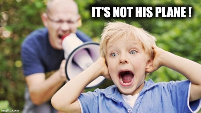 man yelling at a child using a bullhorn | IT'S NOT HIS PLANE ! | image tagged in man yelling at a child using a bullhorn | made w/ Imgflip meme maker