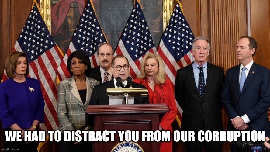 House Democrats | WE HAD TO DISTRACT YOU FROM OUR CORRUPTION | image tagged in house democrats | made w/ Imgflip meme maker
