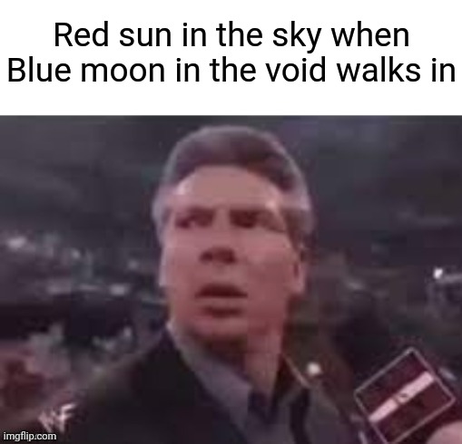 x when x walks in | Red sun in the sky when Blue moon in the void walks in | image tagged in x when x walks in | made w/ Imgflip meme maker