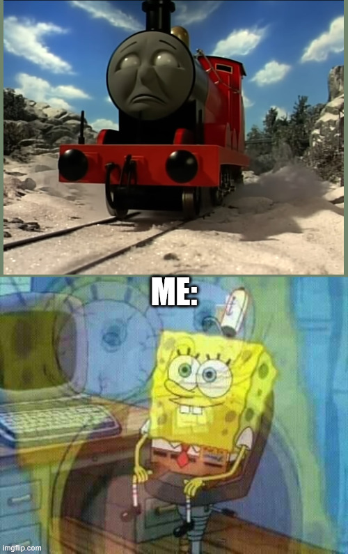 No worries! I didn't need to sleep tonight! | ME: | image tagged in spongebob panic inside,thomas and friends | made w/ Imgflip meme maker