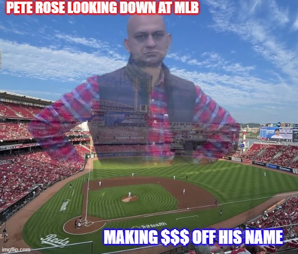 Little too late.... | PETE ROSE LOOKING DOWN AT MLB; MAKING $$$ OFF HIS NAME | image tagged in funny | made w/ Imgflip meme maker