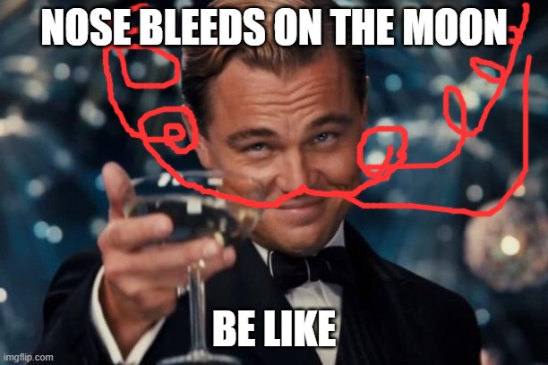 Leonardo Dicaprio Cheers | NOSE BLEEDS ON THE MOON; BE LIKE | image tagged in memes,leonardo dicaprio cheers | made w/ Imgflip meme maker