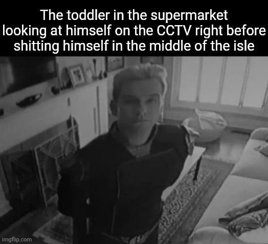 Homelander staring | The toddler in the supermarket looking at himself on the CCTV right before shitting himself in the middle of the isle | image tagged in homelander staring | made w/ Imgflip meme maker