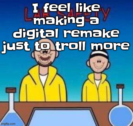 hehehehahhahaha | I feel like making a digital remake just to troll more | image tagged in lab safety with walter white and jesse pinkman | made w/ Imgflip meme maker