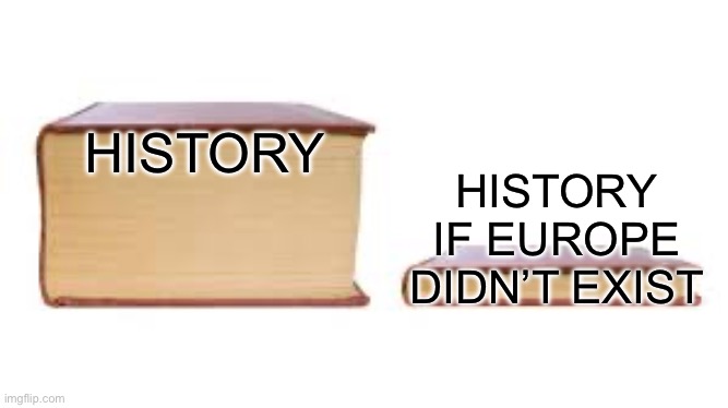 bro history’s based on Europe | HISTORY; HISTORY IF EUROPE DIDN’T EXIST | image tagged in big book small book | made w/ Imgflip meme maker