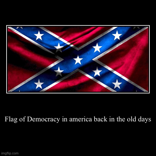 Confederates were originally democrats | Flag of Democracy in america back in the old days | | image tagged in funny,demotivationals,democrat,democracy,confederate | made w/ Imgflip demotivational maker