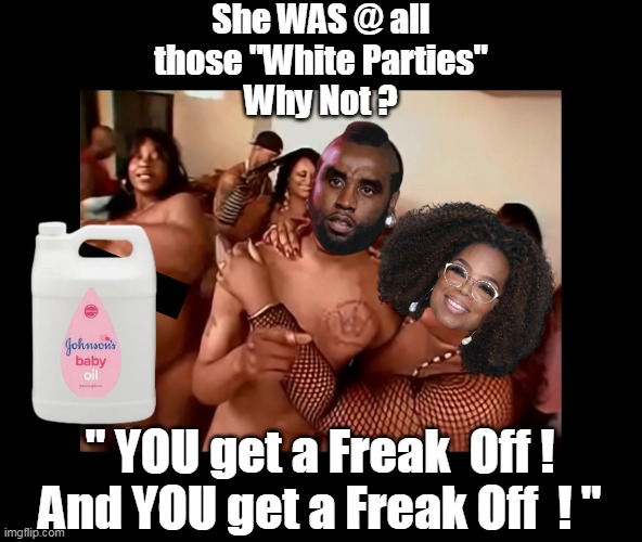 Betting she NEEDED those "Goggles" | She WAS @ all those "White Parties"
Why Not ? " YOU get a Freak  Off !
And YOU get a Freak Off  ! " | image tagged in diddy oprah freak off meme | made w/ Imgflip meme maker