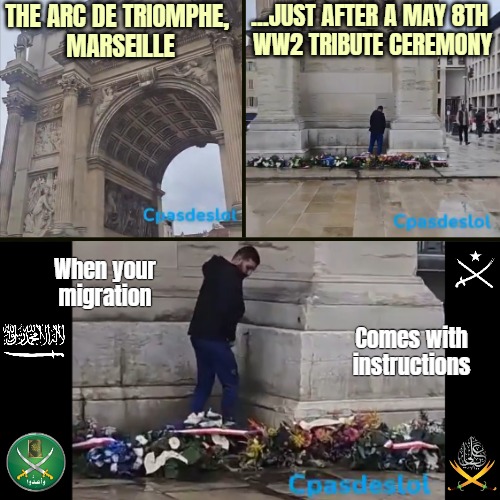 Jihad also comes in the smallest of acts, Muslims say... | ...JUST AFTER A MAY 8TH 
WW2 TRIBUTE CEREMONY; THE ARC DE TRIOMPHE, 
MARSEILLE; When your migration; Comes with instructions | image tagged in islam,immigration,france,europe | made w/ Imgflip meme maker