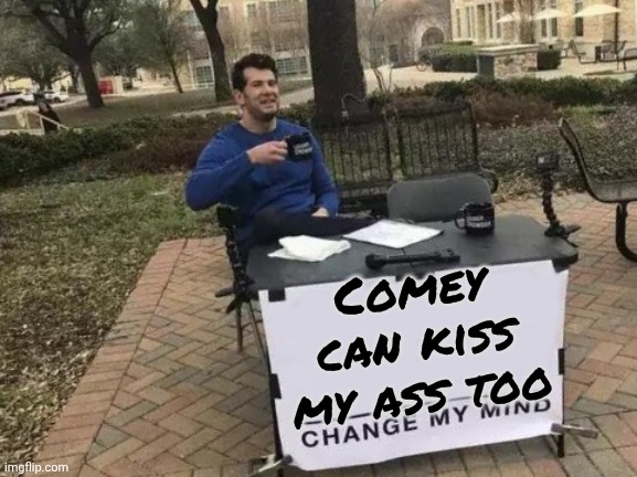 Change My Mind Meme | Comey can kiss my ass too | image tagged in memes,change my mind | made w/ Imgflip meme maker