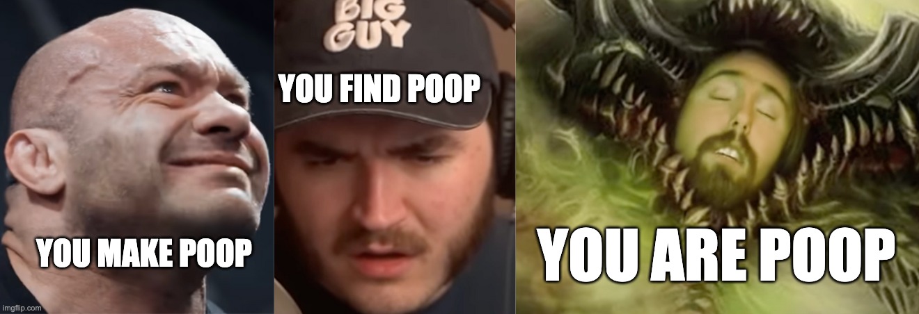 YOU FIND POOP; YOU ARE POOP; YOU MAKE POOP | made w/ Imgflip meme maker