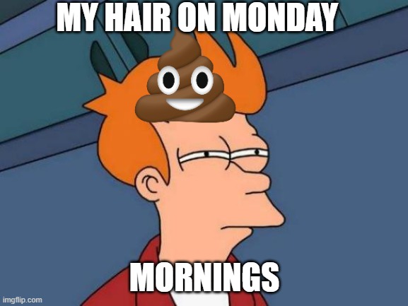 Futurama Fry Meme | MY HAIR ON MONDAY; MORNINGS | image tagged in memes,futurama fry | made w/ Imgflip meme maker