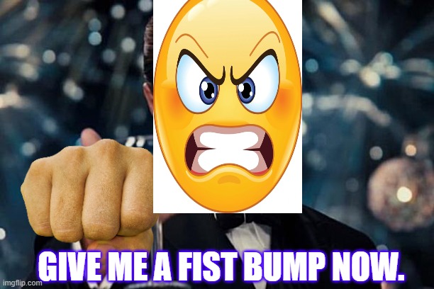 Leonardo Dicaprio Cheers | GIVE ME A FIST BUMP NOW. | image tagged in memes,leonardo dicaprio cheers | made w/ Imgflip meme maker