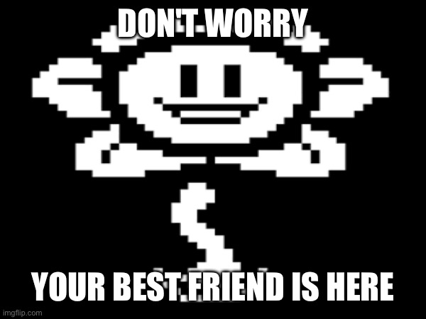 DON'T WORRY YOUR BEST FRIEND IS HERE | made w/ Imgflip meme maker