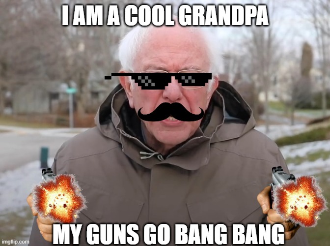 Bernie Sanders Once Again Asking | I AM A COOL GRANDPA; MY GUNS GO BANG BANG | image tagged in bernie sanders once again asking | made w/ Imgflip meme maker