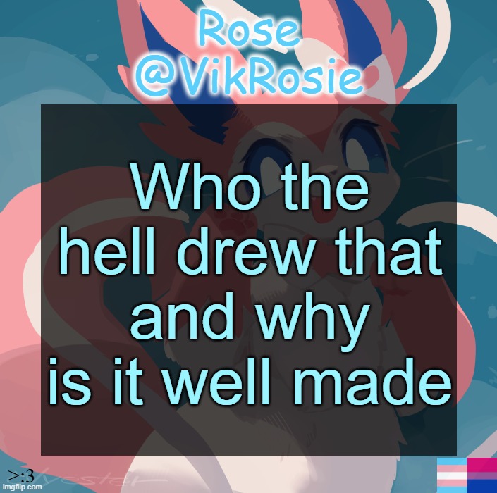 Vik's Sylveon Temp | Who the hell drew that and why is it well made | image tagged in vik's sylveon temp | made w/ Imgflip meme maker