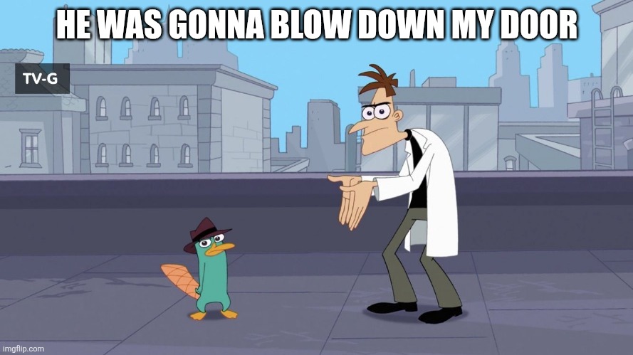 Doof, Perry had a rocket launcher and he was gonna destroy your door. | HE WAS GONNA BLOW DOWN MY DOOR | image tagged in oh no | made w/ Imgflip meme maker