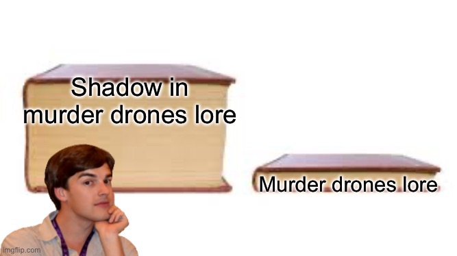 Big book small book | Shadow in murder drones lore Murder drones lore | image tagged in big book small book | made w/ Imgflip meme maker
