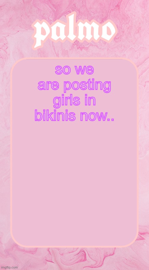 Palms bby temp | so we are posting girls in bikinis now.. | image tagged in palms bby temp | made w/ Imgflip meme maker