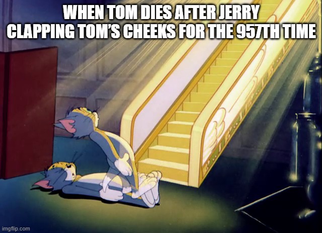 Tom and Jerry Stairway to Heaven | WHEN TOM DIES AFTER JERRY CLAPPING TOM’S CHEEKS FOR THE 957TH TIME | image tagged in tom and jerry stairway to heaven | made w/ Imgflip meme maker