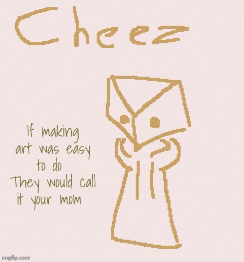 Cheez | If making art was easy to do 
They would call it your mom | image tagged in cheez | made w/ Imgflip meme maker