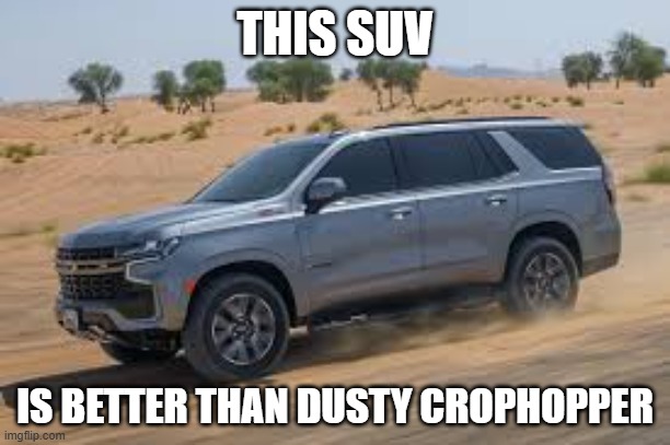 SUV | THIS SUV; IS BETTER THAN DUSTY CROPHOPPER | image tagged in suv | made w/ Imgflip meme maker