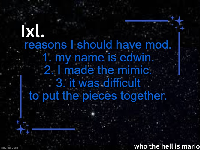 nothing went oh so wrong. trust me. I'm singing this song! | reasons I should have mod.
1. my name is edwin.
2. I made the mimic.
3. it was difficult to put the pieces together. | image tagged in ixl temp | made w/ Imgflip meme maker