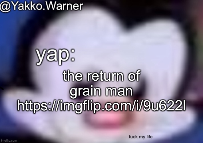 yappo i mean yakko.warner template | the return of grain man https://imgflip.com/i/9u622l | image tagged in yappo i mean yakko warner template | made w/ Imgflip meme maker