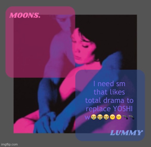 Moons and Lummy shared temp | I need sm that likes total drama to replace YOSHI w😭😭😭😕😕🔫🔫 | image tagged in moons and lummy shared temp | made w/ Imgflip meme maker