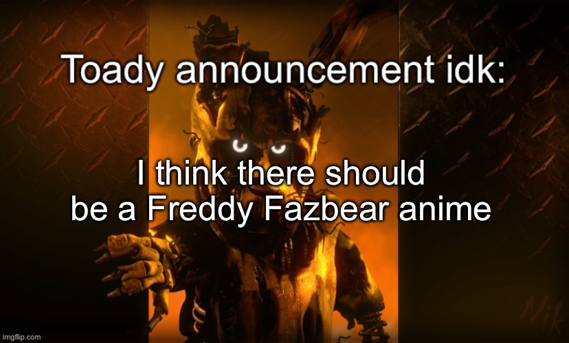 Toady announcement | I think there should be a Freddy Fazbear anime | image tagged in toady announcement | made w/ Imgflip meme maker