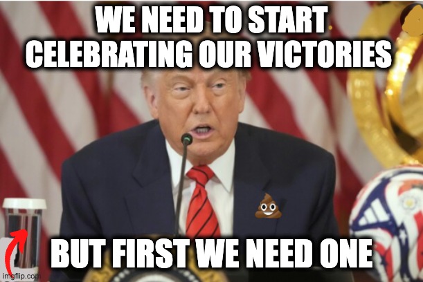WE NEED TO START CELEBRATING OUR VICTORIES; BUT FIRST WE NEED ONE | image tagged in memes,trump,tariffs,china,us wars,military | made w/ Imgflip meme maker